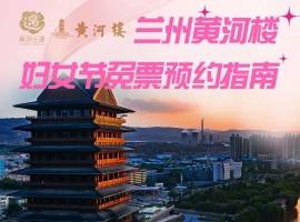 兰州黄河楼妇女节免票预约指南来了